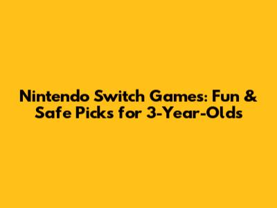 Nintendo Switch Games: Fun & Safe Picks for 3-Year-Olds