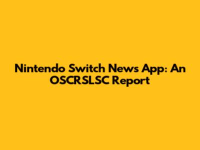 Nintendo Switch News App: An OSCRSLSC Report