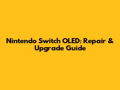Nintendo Switch OLED: Repair & Upgrade Guide