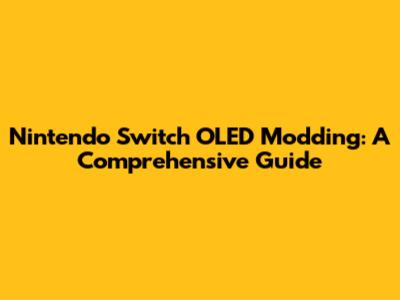 Nintendo Switch OLED Modding: A Comprehensive Guide