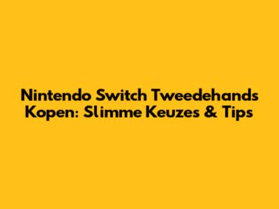 Nintendo Switch Tweedehands Kopen: Slimme Keuzes & Tips