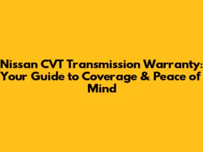 Nissan CVT Transmission Warranty: Your Guide to Coverage & Peace of Mind