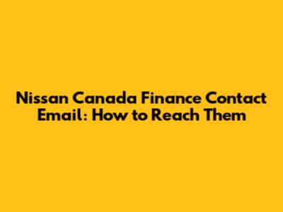 Nissan Canada Finance Contact Email: How to Reach Them