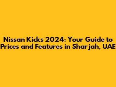 Nissan Kicks 2024: Your Guide to Prices and Features in Sharjah, UAE