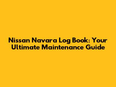 Nissan Navara Log Book: Your Ultimate Maintenance Guide