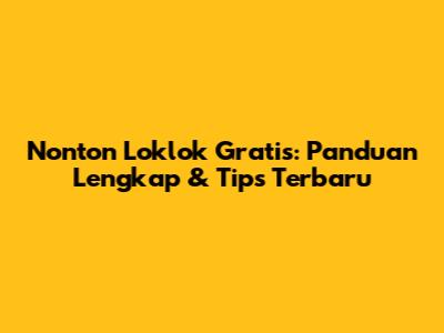 Nonton Loklok Gratis: Panduan Lengkap & Tips Terbaru