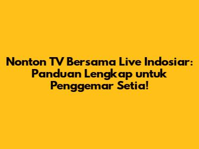 Nonton TV Bersama Live Indosiar: Panduan Lengkap untuk Penggemar Setia!
