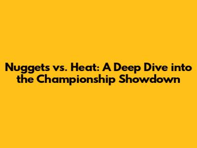 Nuggets vs. Heat: A Deep Dive into the Championship Showdown