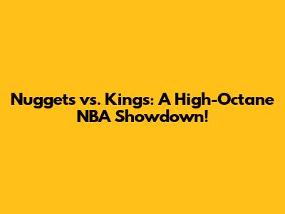 Nuggets vs. Kings: A High-Octane NBA Showdown!