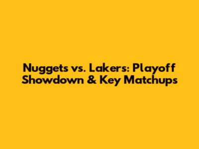 Nuggets vs. Lakers: Playoff Showdown & Key Matchups