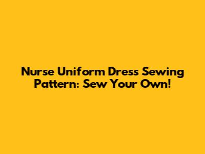 Nurse Uniform Dress Sewing Pattern: Sew Your Own!