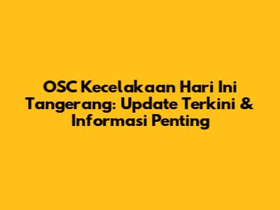OSC Kecelakaan Hari Ini Tangerang: Update Terkini & Informasi Penting