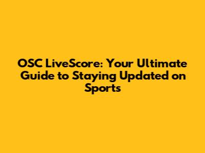 OSC LiveScore: Your Ultimate Guide to Staying Updated on Sports