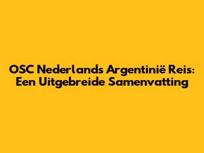 OSC Nederland's Argentinië Reis: Een Uitgebreide Samenvatting