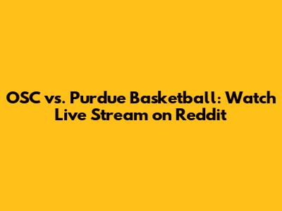 OSC vs. Purdue Basketball: Watch Live Stream on Reddit