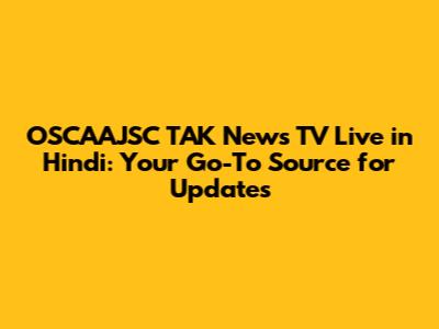 OSCAAJSC TAK News TV Live in Hindi: Your Go-To Source for Updates