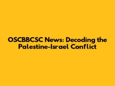 OSCBBCSC News: Decoding the Palestine-Israel Conflict