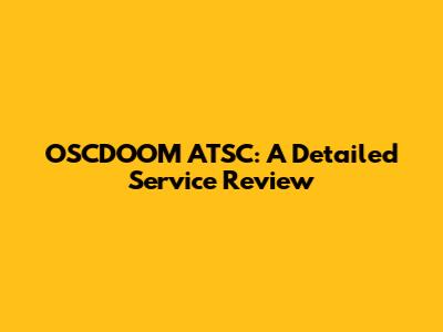 OSCDOOM ATSC: A Detailed Service Review