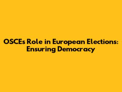 OSCE's Role in European Elections: Ensuring Democracy