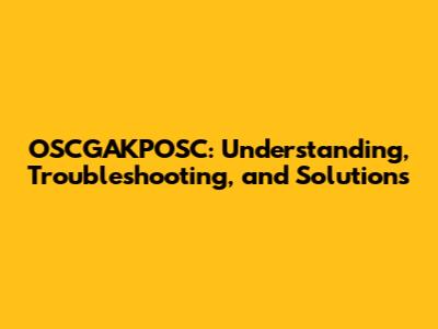 OSCGAKPOSC: Understanding, Troubleshooting, and Solutions