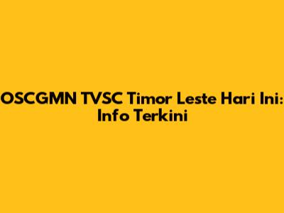 OSCGMN TVSC Timor Leste Hari Ini: Info Terkini