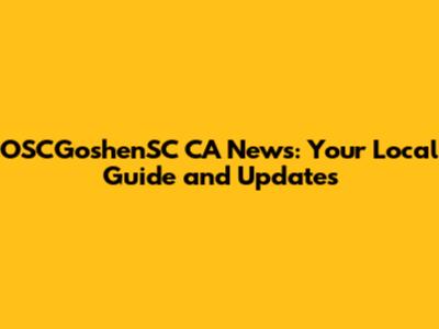 OSCGoshenSC CA News: Your Local Guide and Updates
