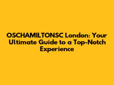 OSCHAMILTONSC London: Your Ultimate Guide to a Top-Notch Experience