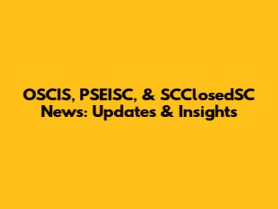 OSCIS, PSEISC, & SCClosedSC News: Updates & Insights
