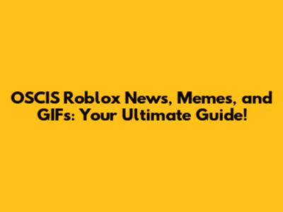 OSCIS Roblox News, Memes, and GIFs: Your Ultimate Guide!