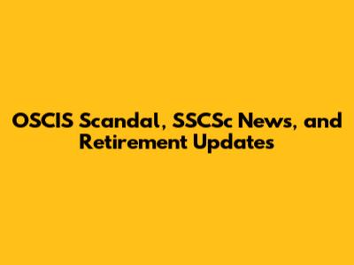 OSCIS Scandal, SSCSc News, and Retirement Updates