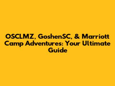 OSCLMZ, GoshenSC, & Marriott Camp Adventures: Your Ultimate Guide