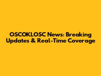 OSCOKLOSC News: Breaking Updates & Real-Time Coverage