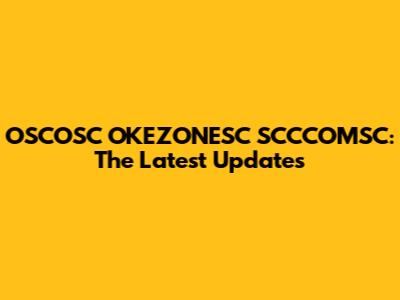 OSCOSC OKEZONESC SCCCOMSC: The Latest Updates