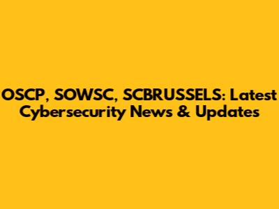 OSCP, SOWSC, SCBRUSSELS: Latest Cybersecurity News & Updates