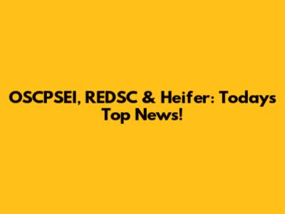 OSCPSEI, REDSC & Heifer: Today's Top News!