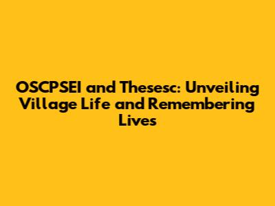 OSCPSEI and Thesesc: Unveiling Village Life and Remembering Lives