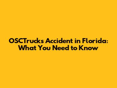 OSCTrucks Accident in Florida: What You Need to Know