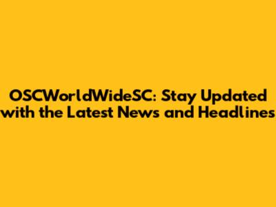 OSCWorldWideSC: Stay Updated with the Latest News and Headlines