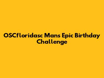OSCfloridasc Man's Epic Birthday Challenge