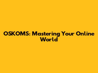 OSKOMS: Mastering Your Online World