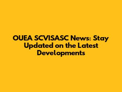 OUEA SCVISASC News: Stay Updated on the Latest Developments