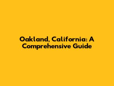 Oakland, California: A Comprehensive Guide