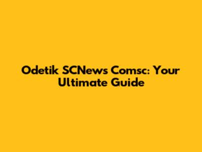 Odetik SCNews Comsc: Your Ultimate Guide