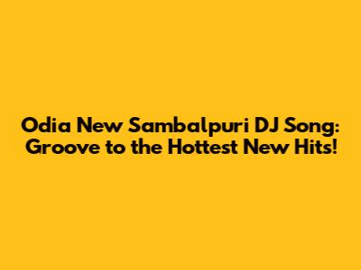 Odia New Sambalpuri DJ Song: Groove to the Hottest New Hits!