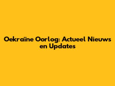 Oekraïne Oorlog: Actueel Nieuws en Updates