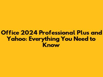 Office 2024 Professional Plus and Yahoo: Everything You Need to Know