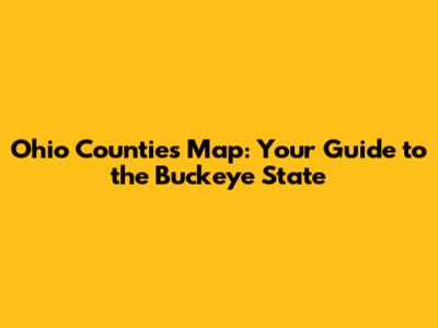Ohio Counties Map: Your Guide to the Buckeye State