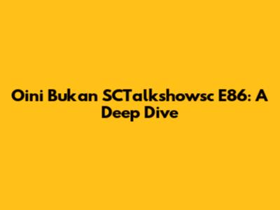 Oini Bukan SCTalkshowsc E86: A Deep Dive