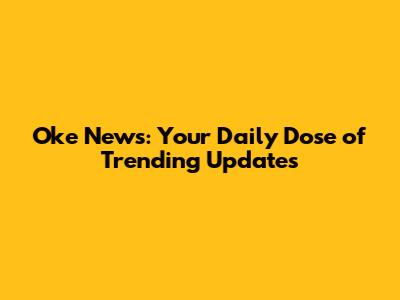 Oke News: Your Daily Dose of Trending Updates