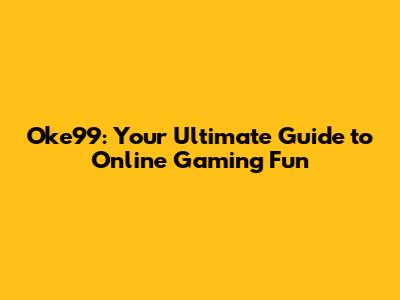 Oke99: Your Ultimate Guide to Online Gaming Fun